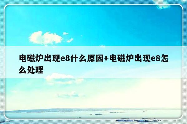 电磁炉出现e8什么原因+电磁炉出现e8怎么处理