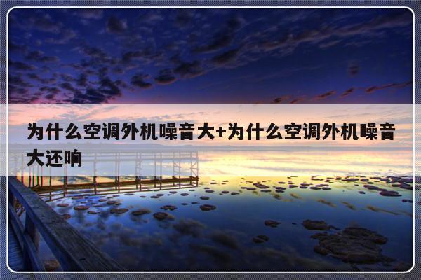 为什么空调外机噪音大+为什么空调外机噪音大还响
