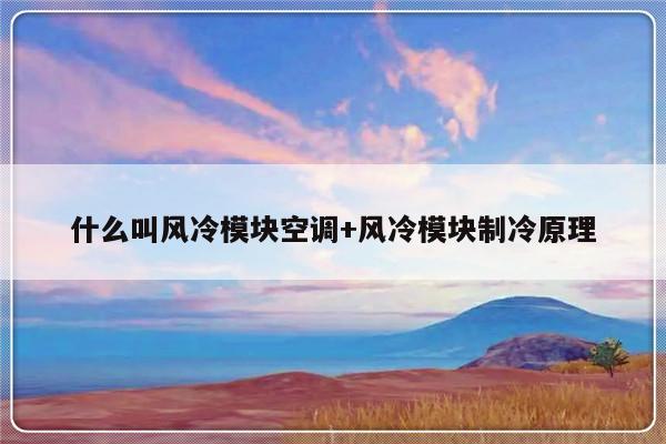 什么叫风冷模块空调+风冷模块制冷原理