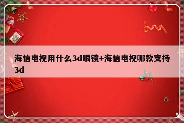 海信电视用什么3d眼镜+海信电视哪款支持3d