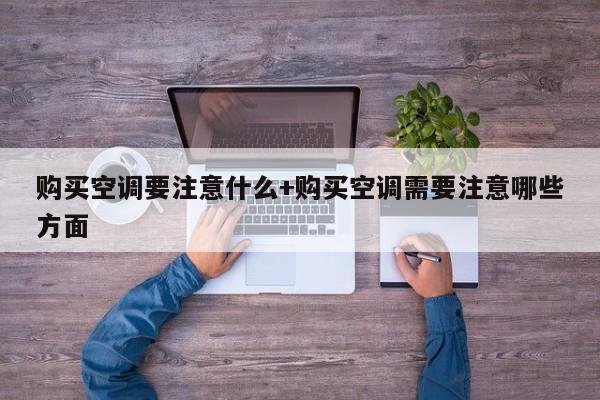 购买空调要注意什么+购买空调需要注意哪些方面