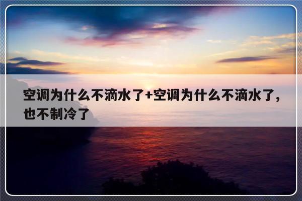 空调为什么不滴水了+空调为什么不滴水了,也不制冷了