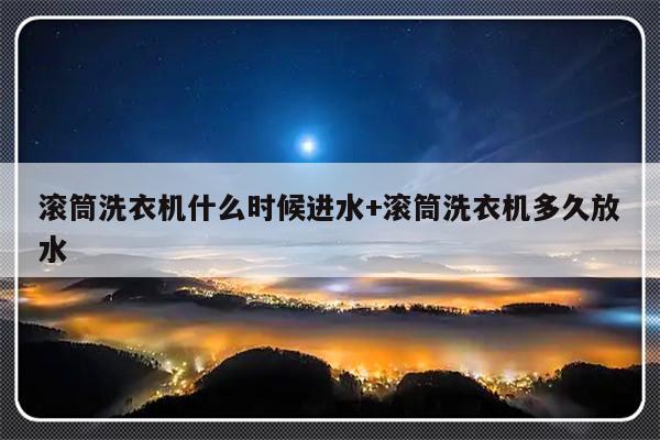 滚筒洗衣机什么时候进水+滚筒洗衣机多久放水