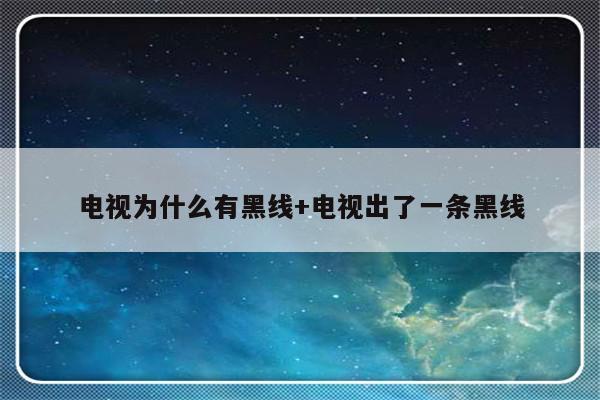 电视为什么有黑线+电视出了一条黑线