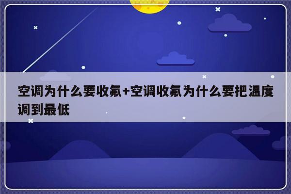 空调为什么要收氟+空调收氟为什么要把温度调到最低