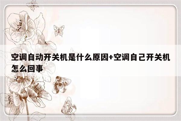 空调自动开关机是什么原因+空调自己开关机怎么回事