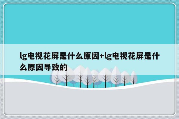 lg电视花屏是什么原因+lg电视花屏是什么原因导致的