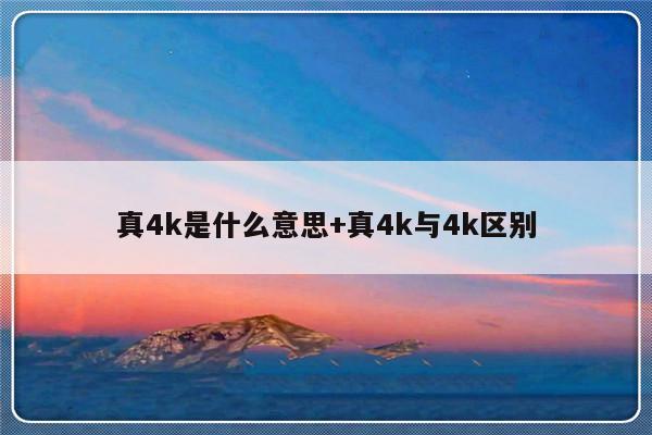 真4k是什么意思+真4k与4k区别