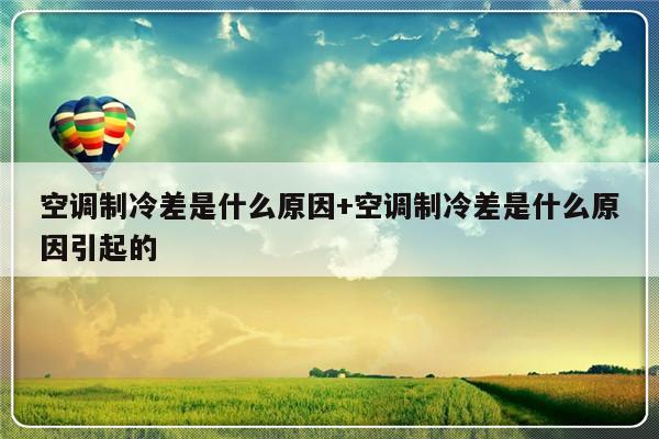 空调制冷差是什么原因+空调制冷差是什么原因引起的