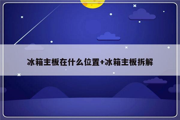 冰箱主板在什么位置+冰箱主板拆解