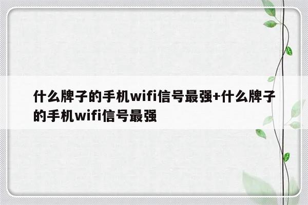 什么牌子的手机wifi信号最强+什么牌子的手机wifi信号最强