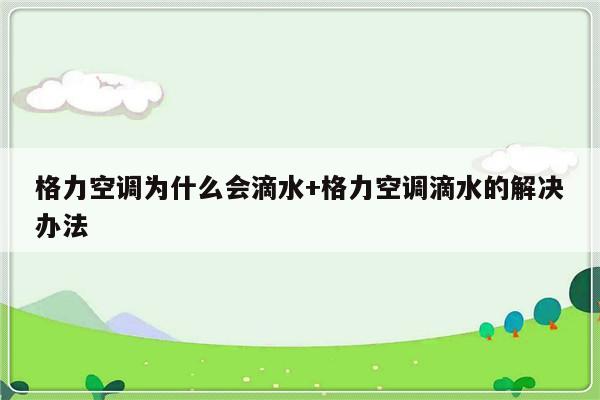 格力空调为什么会滴水+格力空调滴水的解决办法