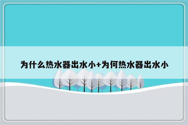 为什么热水器出水小+为何热水器出水小
