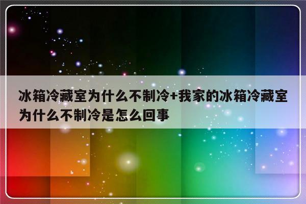 冰箱冷藏室为什么不制冷+我家的冰箱冷藏室为什么不制冷是怎么回事