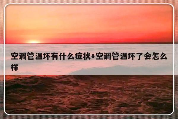 空调管温坏有什么症状+空调管温坏了会怎么样