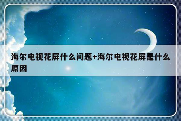 海尔电视花屏什么问题+海尔电视花屏是什么原因
