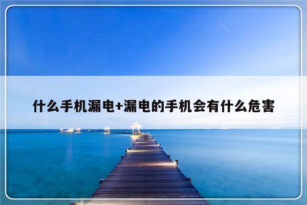 什么手机漏电+漏电的手机会有什么危害