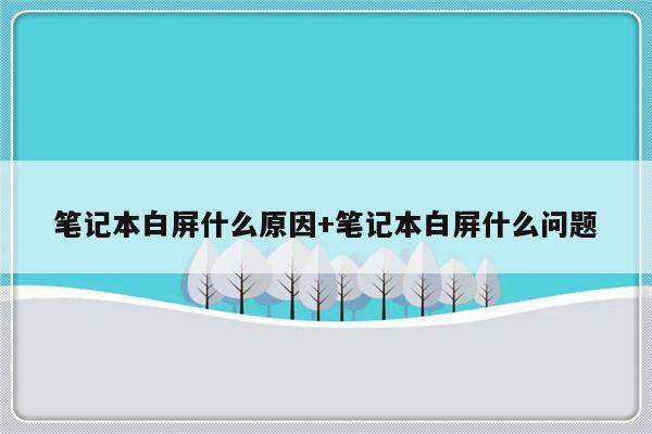 笔记本白屏什么原因+笔记本白屏什么问题