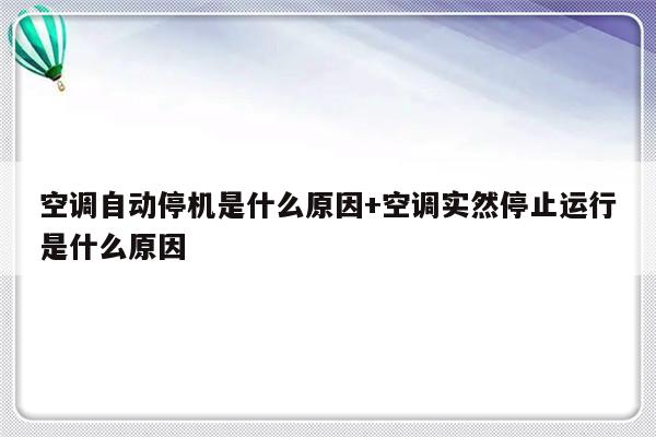 空调自动停机是什么原因+空调实然停止运行是什么原因