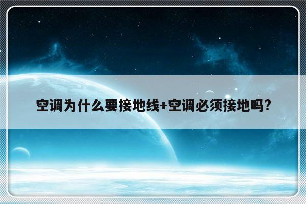 空调为什么要接地线+空调必须接地吗?