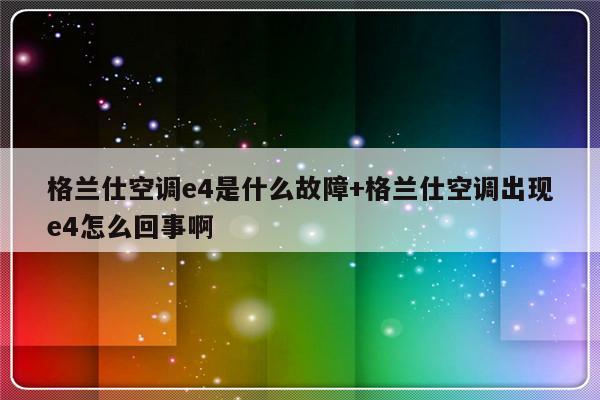 格兰仕空调e4是什么故障+格兰仕空调出现e4怎么回事啊