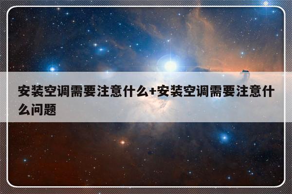 安装空调需要注意什么+安装空调需要注意什么问题
