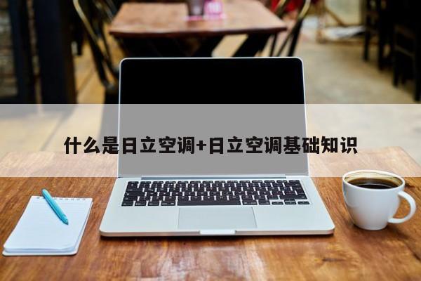 什么是日立空调+日立空调基础知识