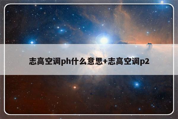 志高空调ph什么意思+志高空调p2