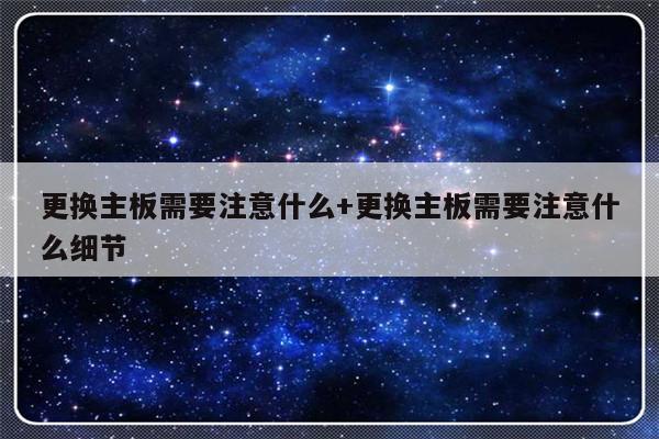 更换主板需要注意什么+更换主板需要注意什么细节