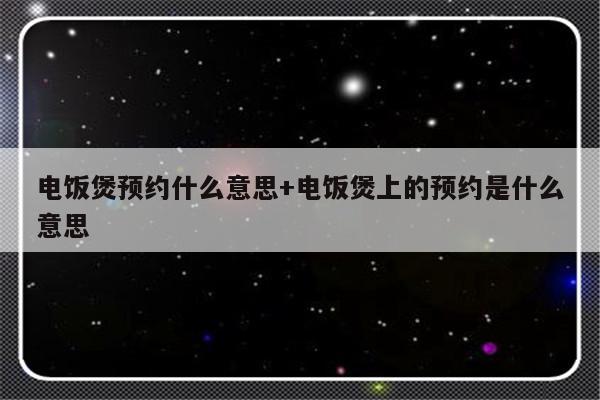电饭煲预约什么意思+电饭煲上的预约是什么意思