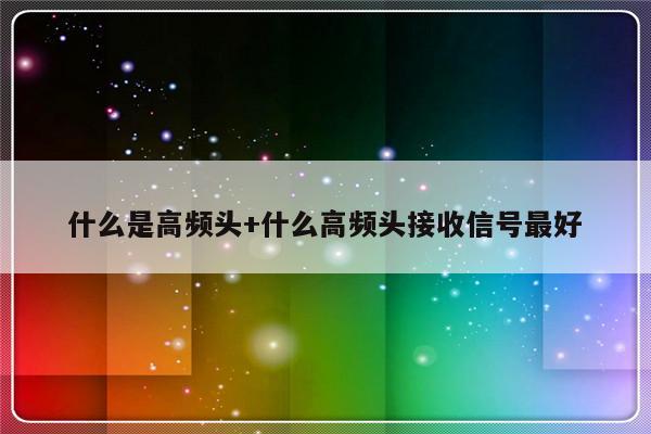 什么是高频头+什么高频头接收信号最好