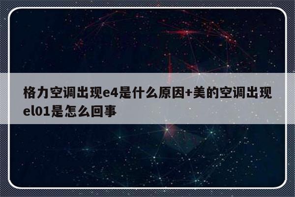 格力空调出现e4是什么原因+美的空调出现el01是怎么回事