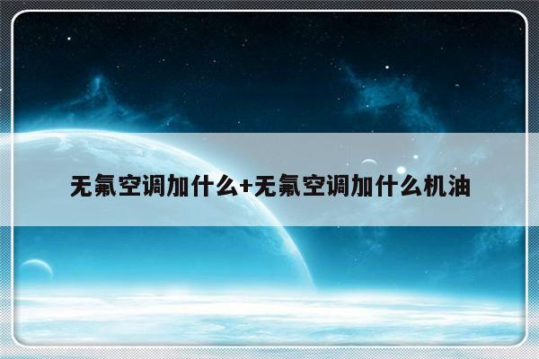 无氟空调加什么+无氟空调加什么机油
