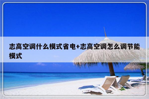 志高空调什么模式省电+志高空调怎么调节能模式
