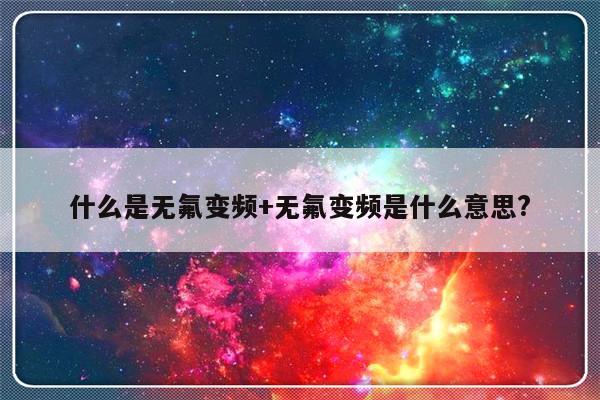 什么是无氟变频+无氟变频是什么意思?