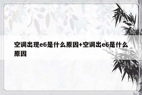 空调出现e6是什么原因+空调出e6是什么原因