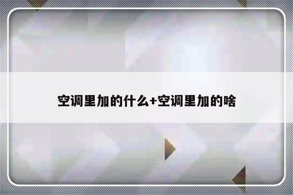 空调里加的什么+空调里加的啥