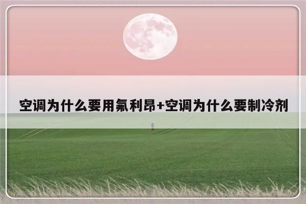 空调为什么要用氟利昂+空调为什么要制冷剂