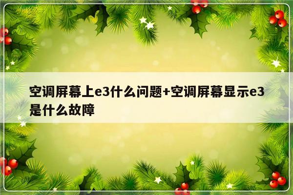 空调屏幕上e3什么问题+空调屏幕显示e3是什么故障
