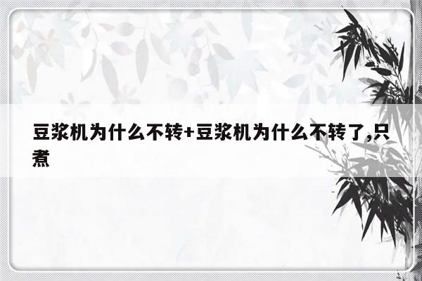 豆浆机为什么不转+豆浆机为什么不转了,只煮