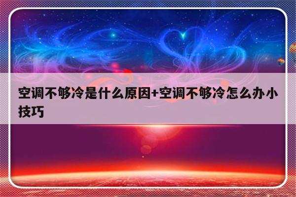 空调不够冷是什么原因+空调不够冷怎么办小技巧