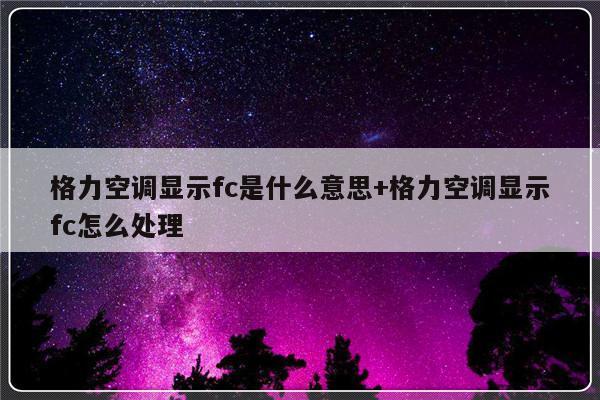 格力空调显示fc是什么意思+格力空调显示fc怎么处理