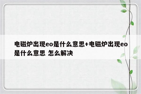 电磁炉出现eo是什么意思+电磁炉出现eo是什么意思 怎么解决
