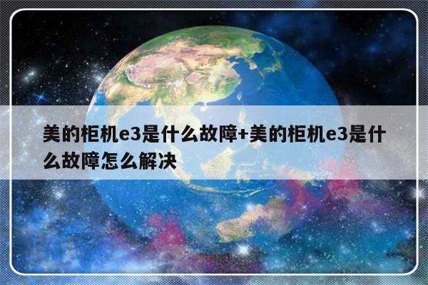 美的柜机e3是什么故障+美的柜机e3是什么故障怎么解决