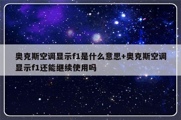 奥克斯空调显示f1是什么意思+奥克斯空调显示f1还能继续使用吗