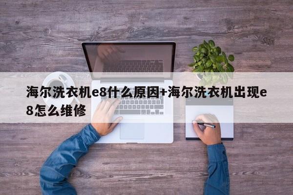 海尔洗衣机e8什么原因+海尔洗衣机出现e8怎么维修
