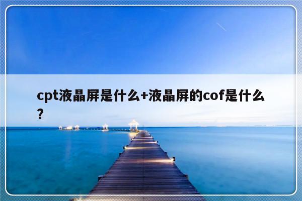 cpt液晶屏是什么+液晶屏的cof是什么?