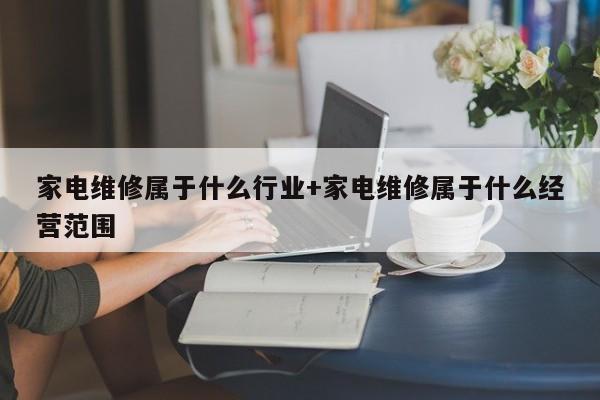 家电维修属于什么行业+家电维修属于什么经营范围