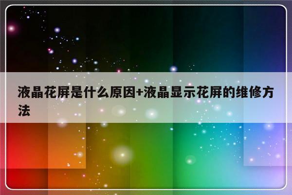 液晶花屏是什么原因+液晶显示花屏的维修方法