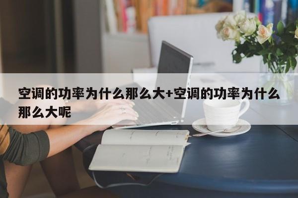 空调的功率为什么那么大+空调的功率为什么那么大呢